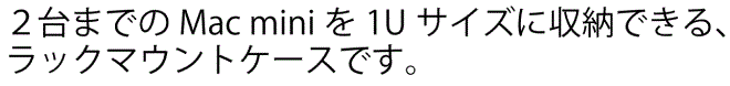 ２台までのMac miniを1Uサイズに収納できる、
ラックマウントケースです。