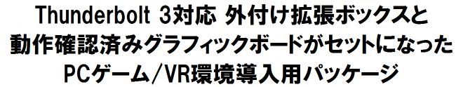 Thunderbolt 3対応 外付け拡張ボックスと 動作確認済みグラフィックボードがセットになった PCゲーム/VR環境導入用パッケージ