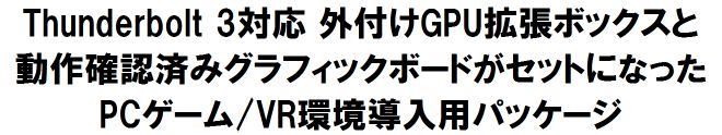 Thunderbolt 3対応 外付けGPU拡張ボックスと 動作確認済みグラフィックボードがセットになった PCゲーム/VR環境導入用パッケージ