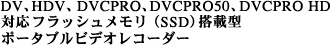 DV、HDV、DVCPRO、DVCPRO50、DVCPRO HD対応フラッシュメモリ（SSD）搭載型ポータブルビデオレコーダー