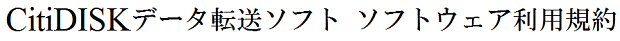 CitiDISKデータ転送ソフト ソフトウェア利用規約