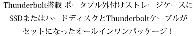 Thunderbolt搭載 ポータブル外付けストレージケースにSSDまたはハードディスクとThunderboltケーブルがセットになったオールインワンパッケージ！