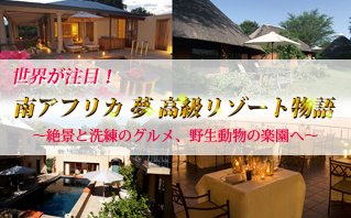 世界が注目！南アフリカ夢高級リゾート物語～絶景と洗練のグルメ、野生動物の楽園へ～
